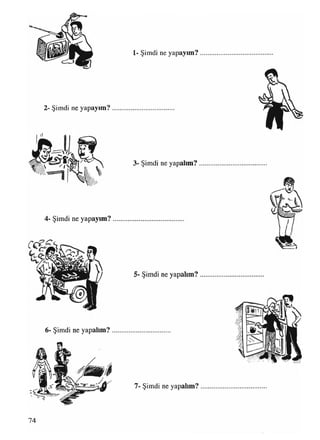 2- Şimdi ne yapayım?
4- Şimdi ne yapayım?
6- Şimdi ne yapalım?
1- Şimdi ne yapayım?
3- Şimdi ne yapalım?
5- Şimdi ne yapalım?
7- Şimdi ne yapalım?
74
 