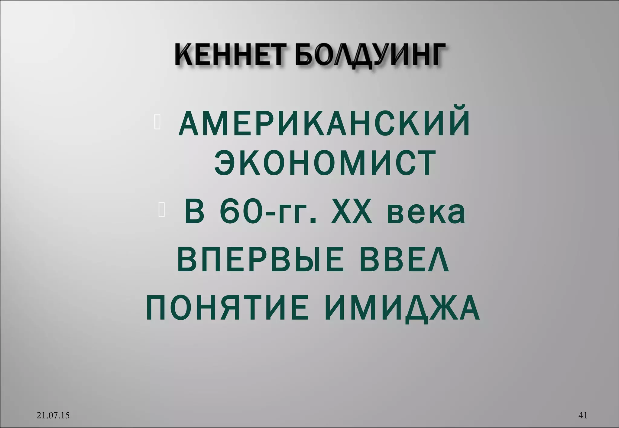  АМЕРИКАНСКИЙ
ЭКОНОМИСТ
 В 60-гг. ХХ века
ВПЕРВЫЕ ВВЕЛ
ПОНЯТИЕ ИМИДЖА
21.07.15 41
 