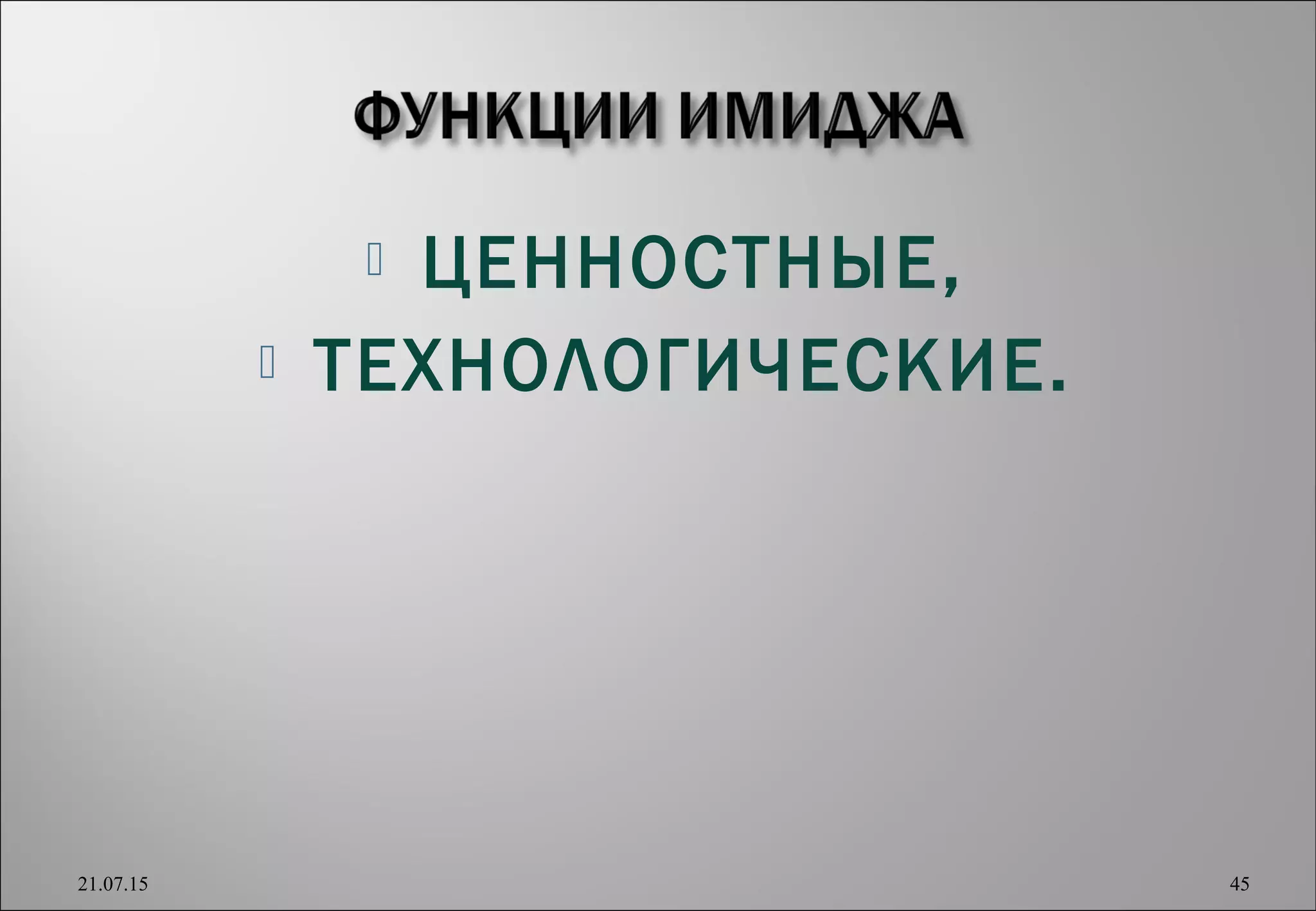  ЦЕННОСТНЫЕ,
 ТЕХНОЛОГИЧЕСКИЕ.
21.07.15 45
 