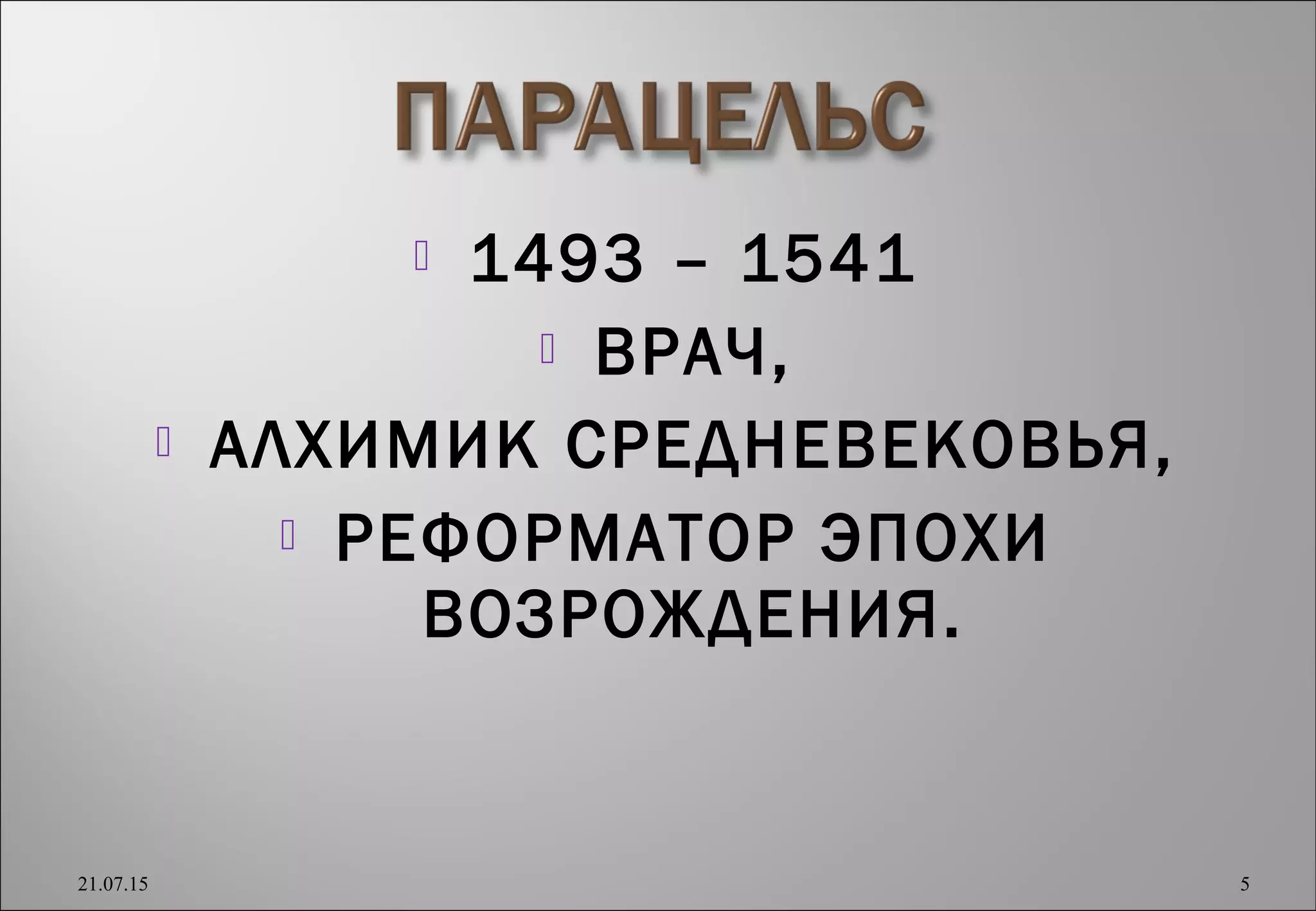  1493 – 1541
 ВРАЧ,
 АЛХИМИК СРЕДНЕВЕКОВЬЯ,
 РЕФОРМАТОР ЭПОХИ
ВОЗРОЖДЕНИЯ.
21.07.15 5
 