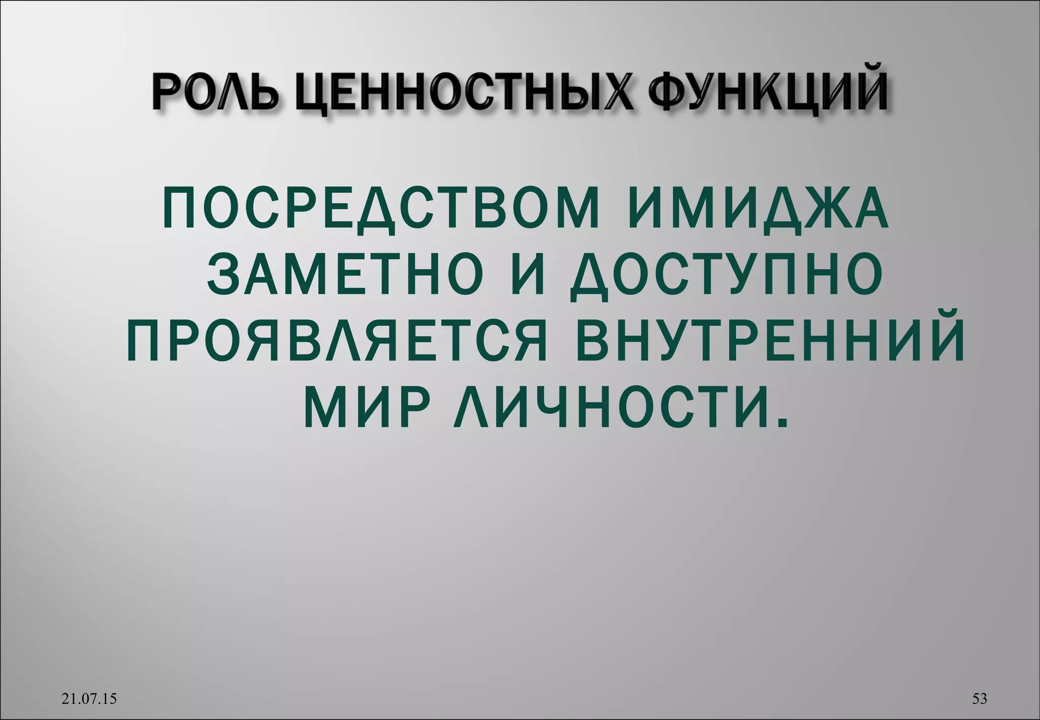ПОСРЕДСТВОМ ИМИДЖА
ЗАМЕТНО И ДОСТУПНО
ПРОЯВЛЯЕТСЯ ВНУТРЕННИЙ
МИР ЛИЧНОСТИ.
21.07.15 53
 