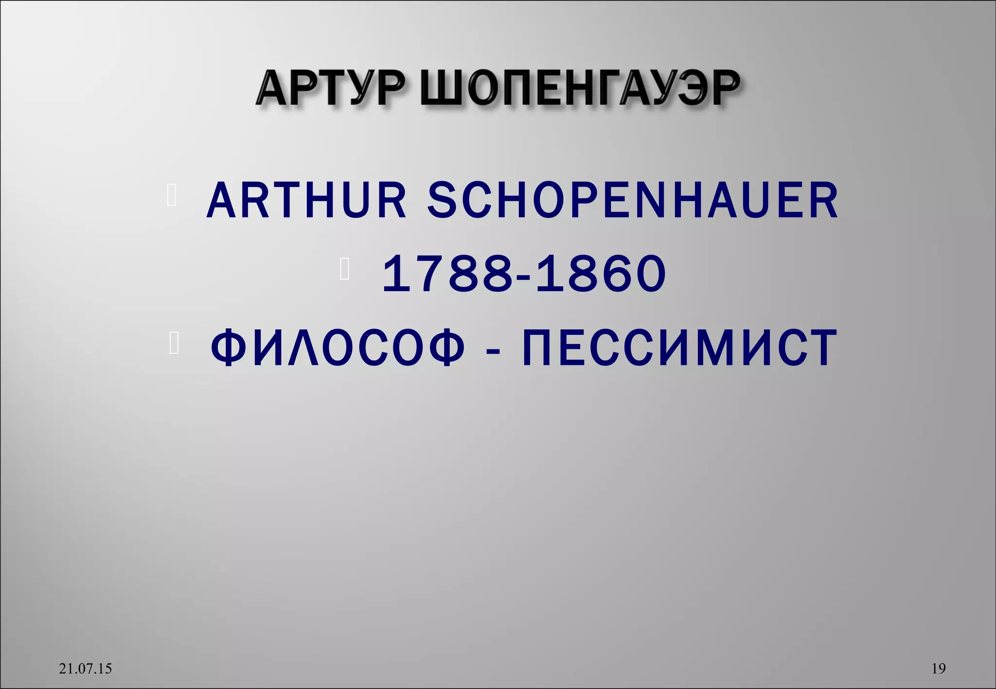  ARTHUR SCHOPENHAUER
 1788-1860
 ФИЛОСОФ - ПЕССИМИСТ
21.07.15 19
 