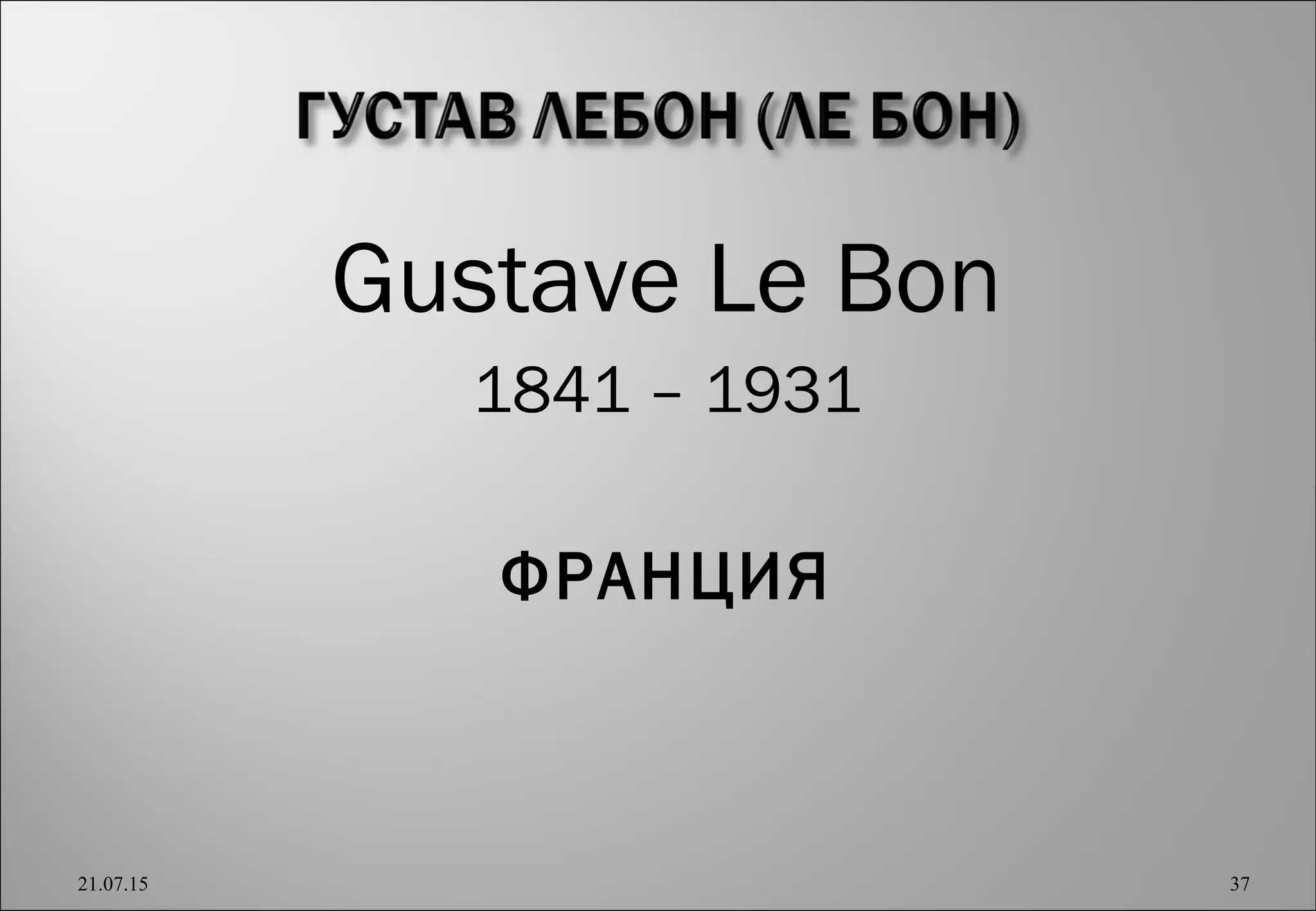 Gustave Le Bon
1841 – 1931
ФРАНЦИЯ
21.07.15 37
 