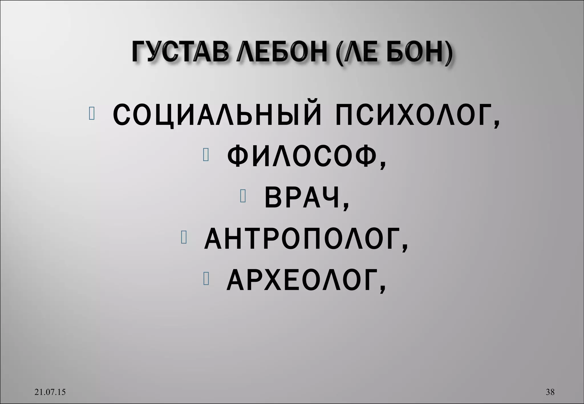  СОЦИАЛЬНЫЙ ПСИХОЛОГ,
 ФИЛОСОФ,
 ВРАЧ,
 АНТРОПОЛОГ,
 АРХЕОЛОГ,
21.07.15 38
 