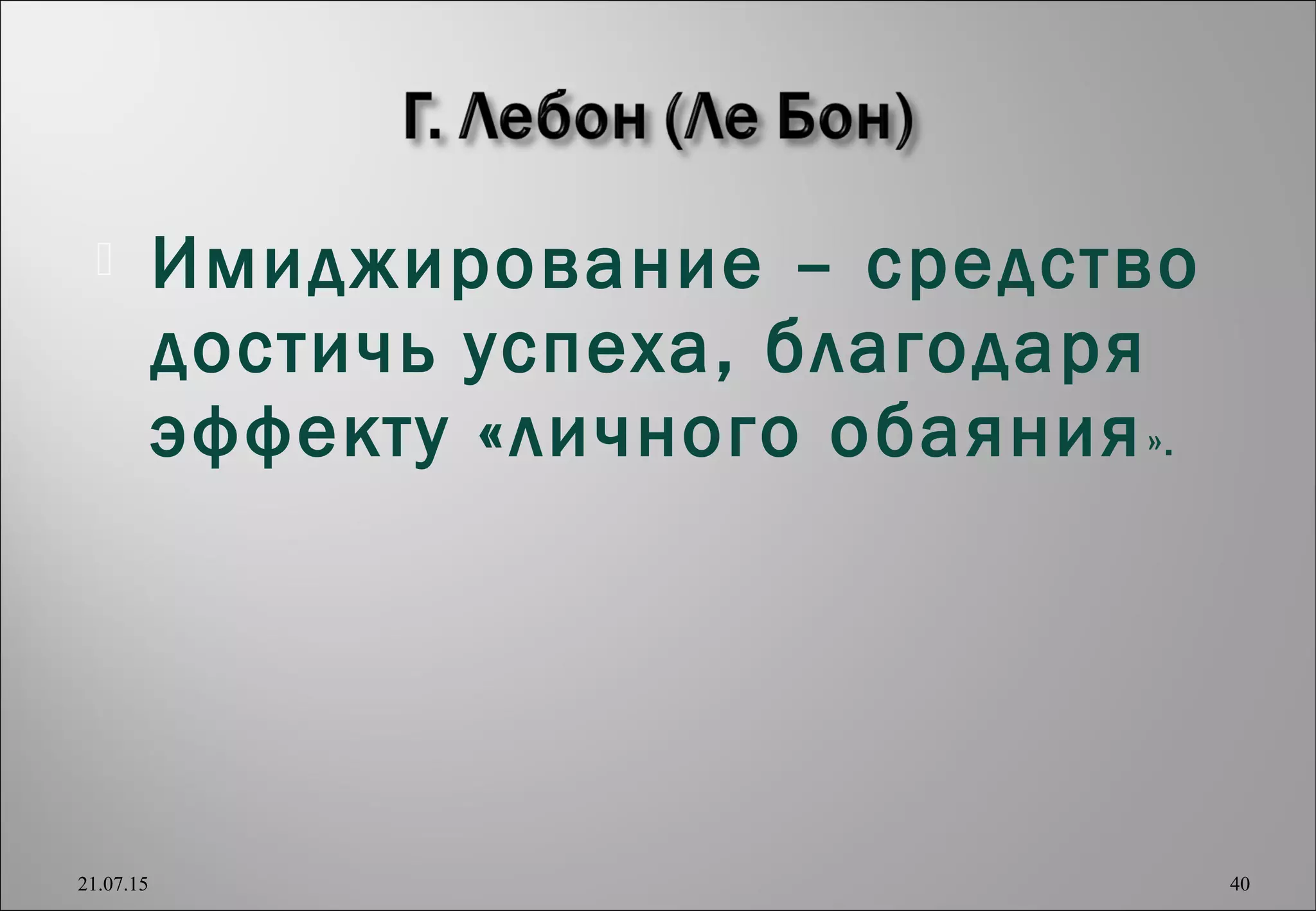  Имиджирование – средство
достичь успеха, благодаря
эффекту «личного обаяния».
21.07.15 40
 