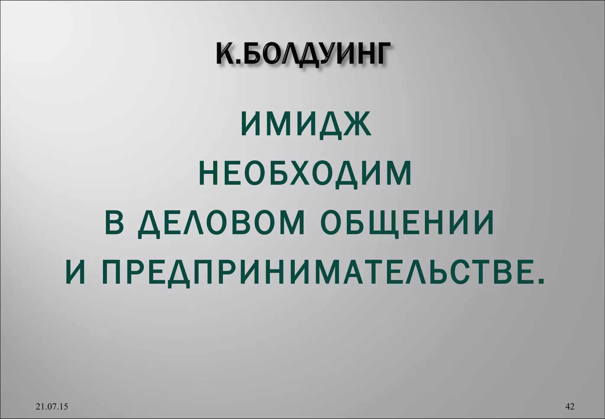 ИМИДЖ
НЕОБХОДИМ
В ДЕЛОВОМ ОБЩЕНИИ
И ПРЕДПРИНИМАТЕЛЬСТВЕ.
21.07.15 42
 