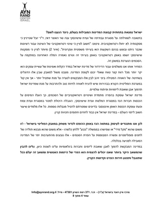  
 
?‫ישראל נמצאת בתחתית קבוצת המדינות המובילות בעולם, כיצד הגענו לשם‬ 
‫כי‬ ‫שטייניץ‬ ‫יובל‬ ‫ד"ר‬ ,‫דאז‬ ‫האוצר‬ ‫שר‬ ‫ענה‬ ‫שישינסקי‬ ‫ועדת‬ ‫של‬ ‫עבודתה‬ ‫מסגרת‬ ‫על‬ ‫לשאילתה‬ ‫בתשובה‬                
‫רשיונות‬ ‫עבור‬ ‫השיטה‬ ‫של‬ ‫רטרואקטיבי‬ ‫שינוי‬ ‫כי‬ ‫לציין‬ ‫"חשוב‬ :‫ציטוט‬ .‫רטרואקטיבית‬ ‫יחולו‬ ‫לא‬ ‫מסקנותיה‬              
‫מסקנות‬ ‫כי‬ ‫לציין‬ ‫מיותר‬ (2 ‫)איור‬ ."‫ועקרונית‬ ‫משפטית‬ ‫בעייתי‬ ‫הוא‬ ‫השקעות‬ ‫בגינם‬ ‫ובוצעו‬ ‫ניתנו‬ ‫שכבר‬               
‫על‬ ‫במתקפה‬ ‫האחרונה‬ ‫המלה‬ ‫נאמרה‬ ‫וטרם‬ ‫זה‬ ‫בעייתי‬ ‫באופן‬ ‫רטרואקטיבי‬ ‫באופן‬ ‫יושמו‬ ‫שישינסקי‬             
.‫.הסכמים הנערכת במשכן זה‬ 
‫הוא‬ ‫עסקים‬ ‫עשיית‬ ‫של‬ ‫ואמינות‬ ‫הקלות‬ ‫במדד‬ ‫ישראל‬ ‫מדינת‬ ‫של‬ ‫הדירדור‬ ‫עבור‬ ‫משלמים‬ ‫אנו‬ ‫אותו‬ ‫המחיר‬                
‫הדוגלים‬ ‫אלו‬ ‫שבין‬ ‫למאבק‬ ‫משול‬ ‫מצבנו‬ .‫המדינה‬ ‫לקופת‬ ‫יכנס‬ ‫שאולי‬ ‫טווח‬ ‫קצר‬ ‫רווח‬ ‫מכל‬ ‫יותר‬ ‫יקר‬                
‫קול‬ ‫אין‬ ‫אך‬ ­ ‫יותר‬ ‫שתטיל‬ ‫מנת‬ ‫על‬ ‫לנערה‬ ‫המבקשים‬ ‫אלו‬ ‫לבין‬ ‫זהב‬ ‫ביצי‬ ‫המטילה‬ ‫האווזה‬ ‫של‬ ‫בשחיטה‬                  
‫ישראל‬ ‫שמדינת‬ ‫מנת‬ ‫על‬ ‫ולהתרבות‬ ‫טוב‬ ‫לחיות‬ ‫לאווזה‬ ‫להניח‬ ‫שיש‬ ‫בבהירות‬ ‫הקורא‬ ‫הפוליטית‬ ‫במערכת‬              
.‫תהפוך אבן שואבת ליזמויות ופיתוח עולמיים‬ 
‫על‬ ‫המיסים‬ ‫הועלו‬ ‫כך‬ ,‫הסכמים‬ ‫של‬ ‫רטרואקטיביים‬ ‫ושינויים‬ ‫מתמדת‬ ‫בהפרה‬ ‫עוסקת‬ ‫ישראל‬ ‫מדינת‬             
‫צמח‬ ‫ועדת‬ ‫במסגרת‬ ‫למכור‬ ‫היכולת‬ ‫הוגבלה‬ ,‫שישינסקי‬ ‫ועדת‬ ‫המלצות‬ ‫במסגרת‬ ‫הגז‬ ‫חברות‬ ‫הכנסות‬             
‫שיעור‬ ‫מלמדים‬ ‫אלו‬ ‫כל‬ .‫נוספות‬ ‫מגבלות‬ ‫להטיל‬ ‫שמטרתם‬ ‫בדיונים‬ ‫אינטנסבי‬ ‫האופן‬ ‫הכנסת‬ ‫עוסקת‬ ‫וכעת‬              
.‫חשוב ליזמי העולם ­ במדינת ישראל אין כבוד לחוזים חתומים וזכויות קניין‬ 
 
‫לא‬ ­ ‫בישראל‬ ‫הפוליטי‬ ‫במאבק‬ ‫משחק‬ ‫לכדור‬ ‫ההופכו‬ ‫באופן‬ ‫הגז‬ ‫במתווה‬ ‫לעיסוק‬ ‫מתנגדים‬ ‫אנו‬ ‫לכן‬               
‫של‬ ‫תולדה‬ ‫מבטא‬ ‫שהוא‬ ‫משום‬ ‫אלא‬ ­ ‫כלשהו‬ ‫ללחץ‬ "‫"נכנע‬ ‫בממשלה‬ ‫שמישהו‬ ‫או‬ "‫מידי‬ ‫"מקל‬ ‫שהוא‬ ‫משום‬                 
‫המדינה‬ ‫של‬ ‫יתר‬ ‫מהתערבות‬ ‫נובעים‬ ‫אלו‬ ­ ‫הסכמים‬ ‫הפרת‬ ‫על‬ ‫המבוססת‬ ‫ופשרה‬ ‫פופוליסטיים‬ ‫לחצים‬              
.‫המובילה לפגיעה בכלכלה‬  
‫להבין‬ ‫​לינו‬‫ע‬ ,‫כיוון‬ ‫לשנות‬ ‫עלינו‬ ‫בינלאומיות‬ ‫וחברות‬ ‫ליזמים‬ ‫שואבת‬ ‫לאבן‬ ‫להפוך‬ ‫המבקשת‬ ‫במדינה‬             
‫ככל‬ ‫יעלם‬ ‫זה‬ ‫ומשאב‬ ‫האנושית‬ ‫היזמות‬ ‫של‬ ‫הפרי‬ ‫הוא‬ ‫להצמיח‬ ‫יכולים‬ ‫שאנו‬ ‫ביותר‬ ‫היקר‬ ‫שהמשאב‬               
.‫שתוגבל ותפגע חירות הפרט וקדושת הקניין‬ 
 
 
 
 
  
Info@aynrand.org.il :‫מרכז איין ראנד בישראל )ע"ר( ­  ת.ד. 173 רמת השרון 10374 ­ מייל‬ 
8 ‫עמוד 4 מתוך‬ 
 