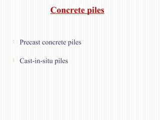 Concrete piles
 Precast concrete piles
 Cast-in-situ piles
 