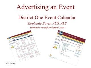 Advertising an Event
District One Event Calendar
Stephanie Eaves, ACS, ALS
Stephanie.eaves@rocketmail.com
2015 - 2016
 