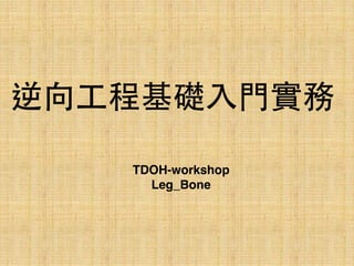 逆向⼯工程基礎⼊入⾨門實務
TDOH-workshop
Leg_Bone
 