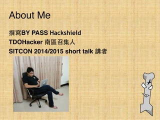 About Me
撰寫BY PASS Hackshield
TDOHacker 南區召集⼈人
SITCON 2014/2015 short talk 講者
 