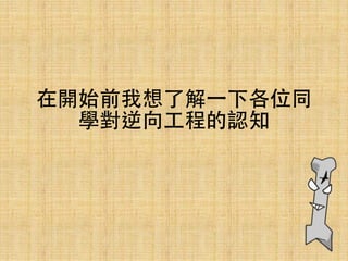 在開始前我想了解⼀一下各位同
學對逆向⼯工程的認知
 