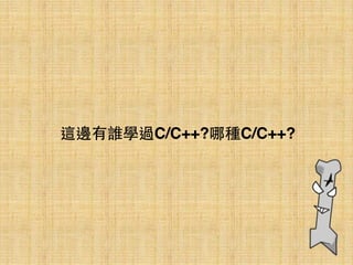 這邊有誰學過C/C++?哪種C/C++?
 