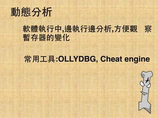 軟體執⾏行中,邊執⾏行邊分析,⽅方便觀 察
暫存器的變化
動態分析
常⽤用⼯工具:OLLYDBG, Cheat engine
 