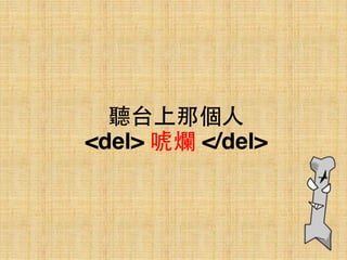 聽台上那個⼈人 
<del> 唬爛 </del>
 