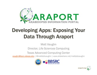 araport.org
Developing Apps: Exposing Your
Data Through Araport
Matt Vaughn
Director, Life Sciences Computing
Texas Advanced Computing Center
vaughn@tacc.utexas.edu | @mattdotvaughn | www.slideshare.net/mattdotvaughn
 