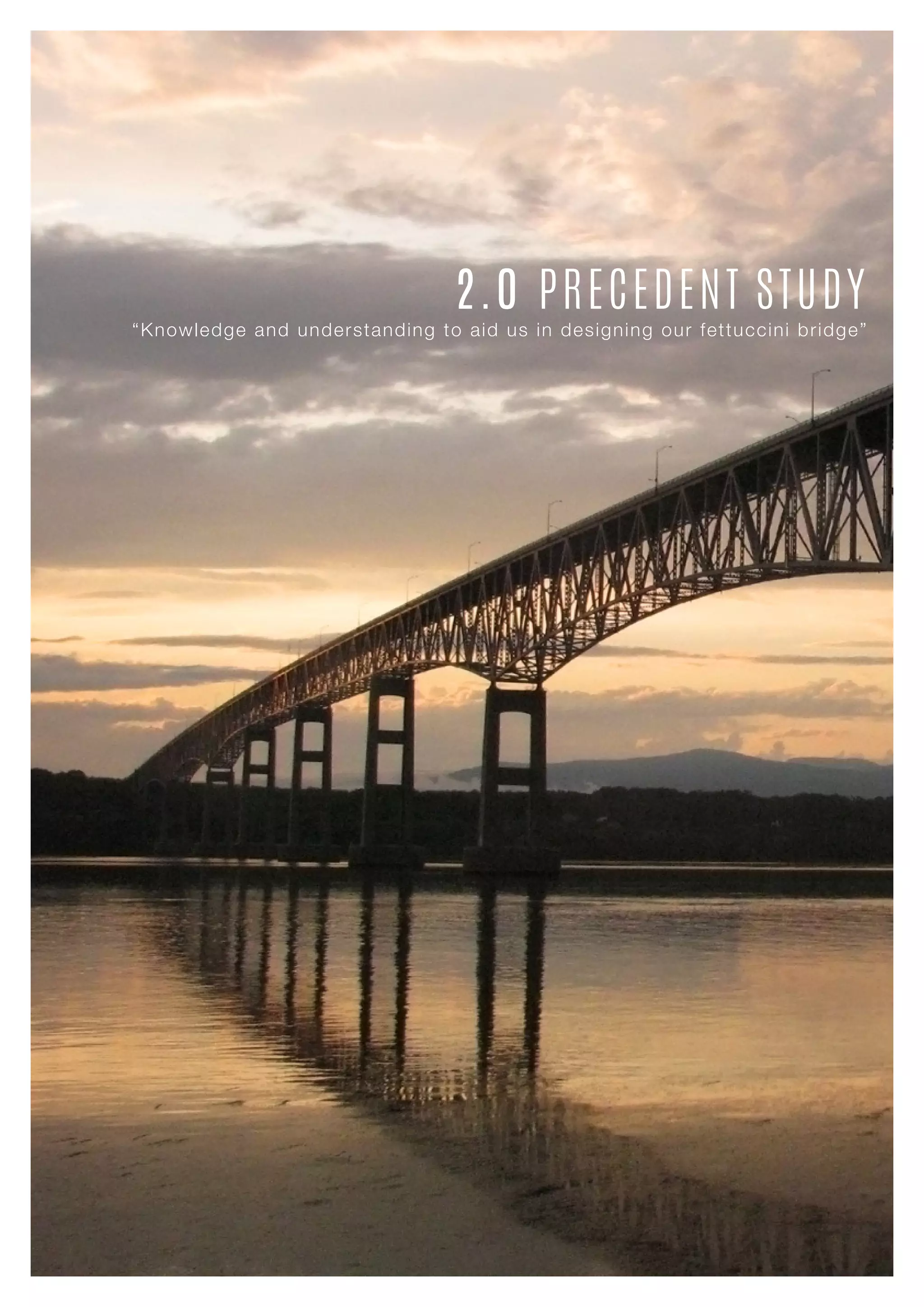2.0 PRECEDENT STUDY
“Knowledge and understanding to aid us in designing our fettuccini bridge”
 