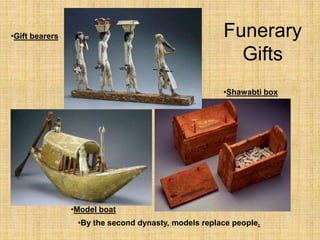 •Shawabti box
•Gift bearers
•Model boat
Funerary
Gifts
•By the second dynasty, models replace people.
 