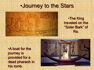 •Journey to the Stars
•A boat for the
journey is
provided for a
dead pharaoh in
his tomb.
•The King
traveled on the
“Solar Bark” of
Ra.
 