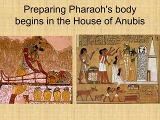 Preparing Pharaoh's body
begins in the House of Anubis
 