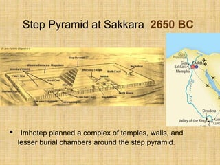 Step Pyramid at Sakkara 2650 BC
• Imhotep planned a complex of temples, walls, and
lesser burial chambers around the step pyramid.
 