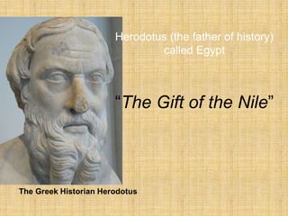 Herodotus (the father of history)
called Egypt
“The Gift of the Nile”
The Greek Historian Herodotus
 