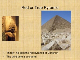 Red or True Pyramid
• Thirdly, he built the red pyramid at Dahshur.
• The third time is a charm!
 