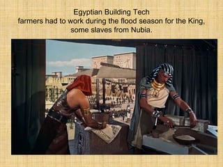 Egyptian Building Tech
farmers had to work during the flood season for the King,
some slaves from Nubia.
 