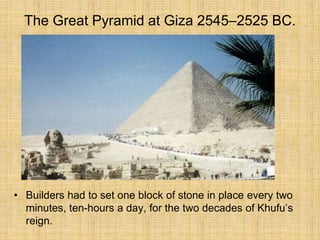 The Great Pyramid at Giza 2545–2525 BC.
• Builders had to set one block of stone in place every two
minutes, ten-hours a day, for the two decades of Khufu’s
reign.
 