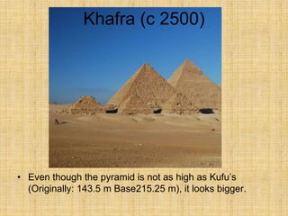 Khafra (c 2500)
• Even though the pyramid is not as high as Kufu’s
(Originally: 143.5 m Base215.25 m), it looks bigger.
 