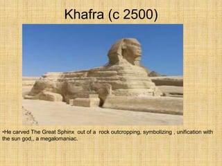 Khafra (c 2500)
•He carved The Great Sphinx out of a rock outcropping, symbolizing , unification with
the sun god,, a megalomaniac.
 