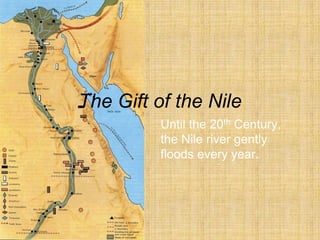 The Gift of the Nile
Until the 20th Century,
the Nile river gently
floods every year.
 