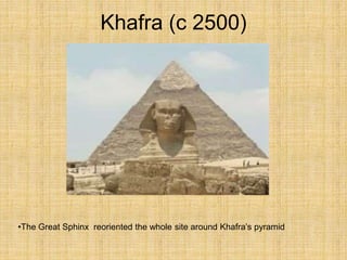 Khafra (c 2500)
•The Great Sphinx reoriented the whole site around Khafra’s pyramid
 
