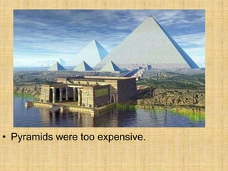 • Pyramids were too expensive.
 