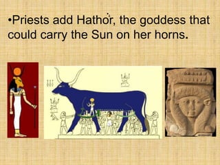•.
•Priests add Hathor, the goddess that
could carry the Sun on her horns.
 