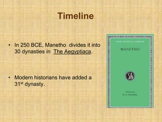 • In 250 BCE, Manetho divides it into
30 dynasties in The Aegyptiaca.
• Modern historians have added a
31st dynasty.
Timeline
 
