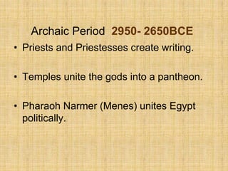 Archaic Period 2950- 2650BCE
• Priests and Priestesses create writing.
• Temples unite the gods into a pantheon.
• Pharaoh Narmer (Menes) unites Egypt
politically.
 
