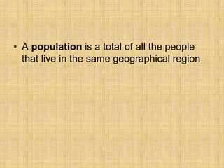 • A population is a total of all the people
that live in the same geographical region
 