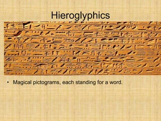 Hieroglyphics
• Magical pictograms, each standing for a word.
 