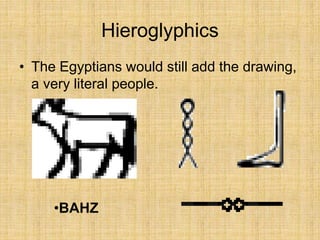 Hieroglyphics
• The Egyptians would still add the drawing,
a very literal people.
•BAHZ
 