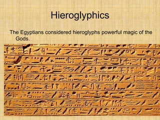 Hieroglyphics
The Egyptians considered hieroglyphs powerful magic of the
Gods.
 