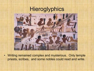 Hieroglyphics
• Writing remained complex and mysterious. Only temple
priests, scribes, and some nobles could read and write.
 
