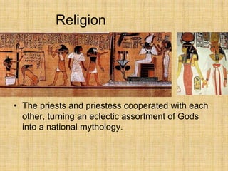 Religion
• The priests and priestess cooperated with each
other, turning an eclectic assortment of Gods
into a national mythology.
 