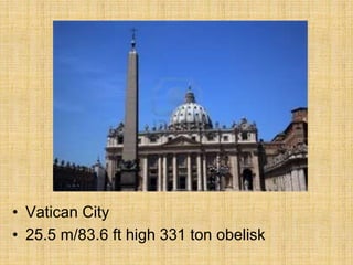 • Vatican City
• 25.5 m/83.6 ft high 331 ton obelisk
 