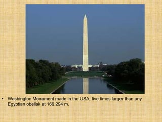 • Washington Monument made in the USA, five times larger than any
Egyptian obelisk at 169.294 m.
 