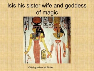 Isis his sister wife and goddess
of magic
Chief goddess at Philae
 