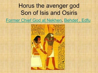 Horus the avenger god
Son of Isis and Osiris
Former Chief God at Nekhen, Behdet , Edfu
 