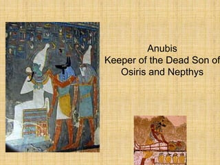 Anubis
Keeper of the Dead Son of
Osiris and Nepthys
 