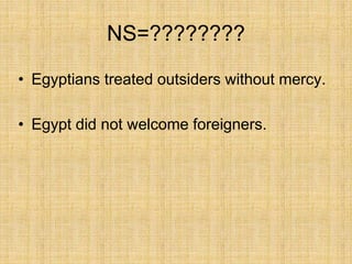NS=????????
• Egyptians treated outsiders without mercy.
• Egypt did not welcome foreigners.
 
