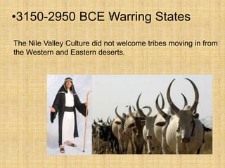 •.
The Nile Valley Culture did not welcome tribes moving in from
the Western and Eastern deserts.
•3150-2950 BCE Warring States
 